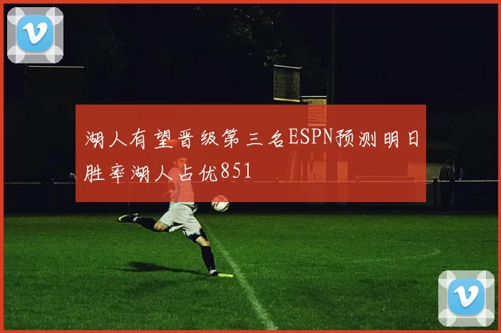 湖人有望晋级第三名ESPN预测明日胜率湖人占优851