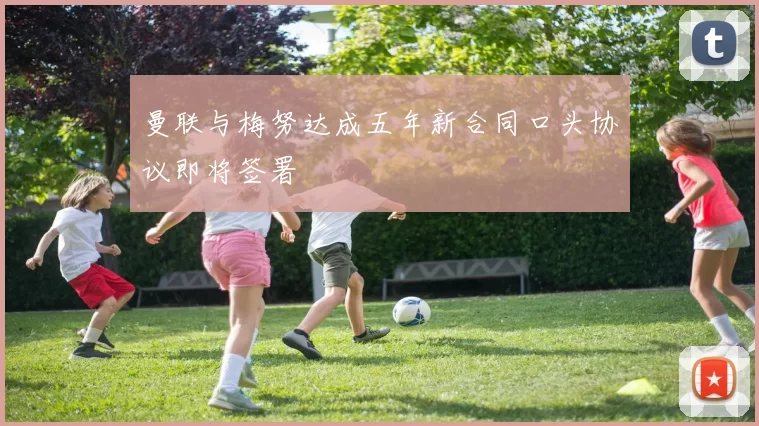 曼联与梅努达成五年新合同口头协议即将签署