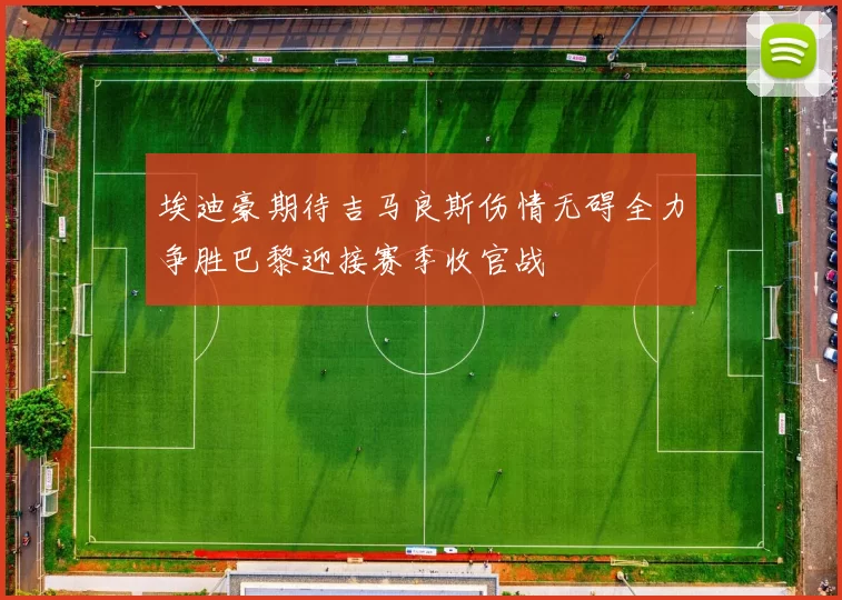 埃迪豪期待吉马良斯伤情无碍全力争胜巴黎迎接赛季收官战