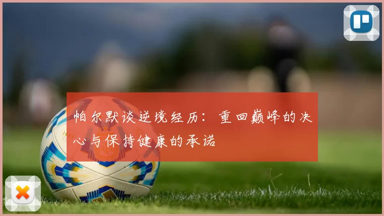 帕尔默谈逆境经历：重回巅峰的决心与保持健康的承诺