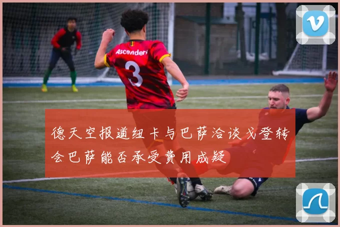 德天空报道纽卡与巴萨洽谈戈登转会巴萨能否承受费用成疑