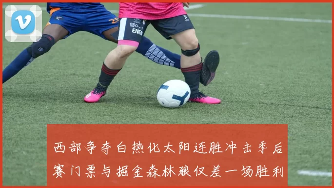 西部争夺白热化太阳连胜冲击季后赛门票与掘金森林狼仅差一场胜利