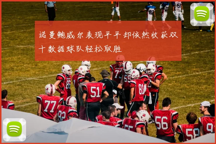 诺曼鲍威尔表现平平却依然收获双十数据球队轻松取胜