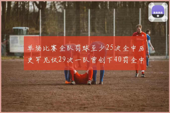单场比赛全队罚球至少25次全中历史罕见仅29次一队曾创下40罚全中的纪录