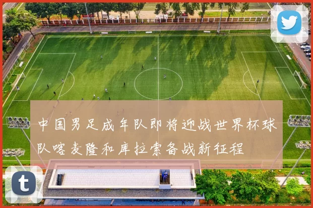 中国男足成年队即将迎战世界杯球队喀麦隆和库拉索备战新征程