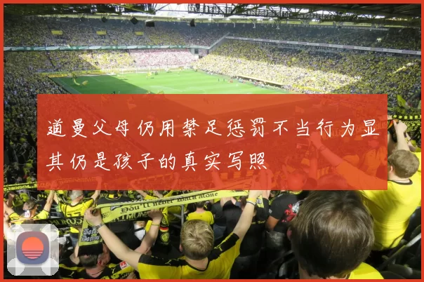 道曼父母仍用禁足惩罚不当行为显其仍是孩子的真实写照