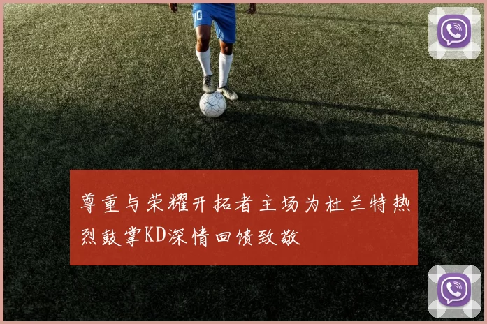 尊重与荣耀开拓者主场为杜兰特热烈鼓掌KD深情回馈致敬