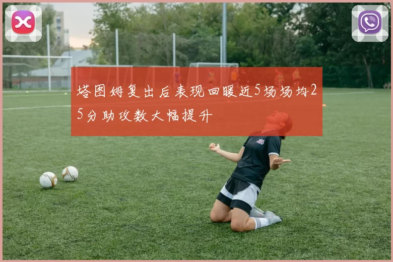 塔图姆复出后表现回暖近5场场均25分助攻数大幅提升